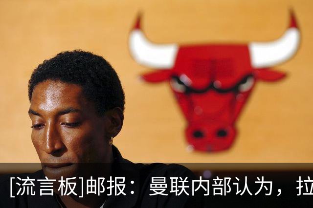 [流言板]邮报：曼联内部认为，拉门斯在世界杯的失误对他成长有好处
